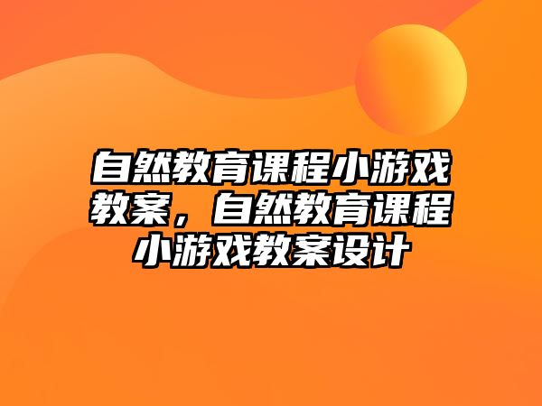 自然教育課程小游戲教案，自然教育課程小游戲教案設計