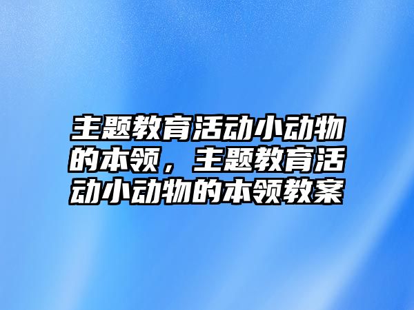 主題教育活動小動物的本領，主題教育活動小動物的本領教案