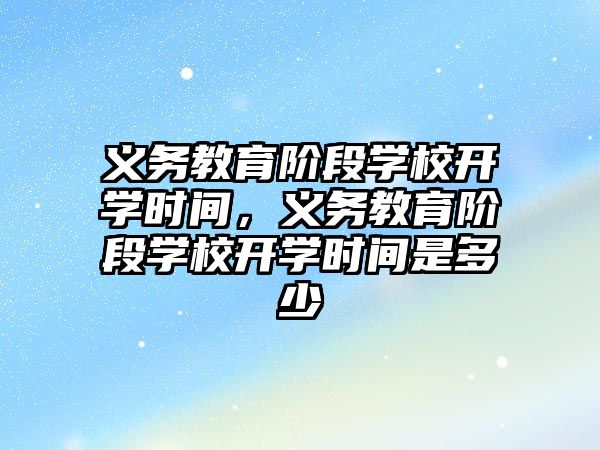 義務教育階段學校開學時間，義務教育階段學校開學時間是多少