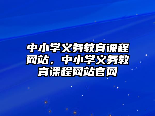 中小學義務教育課程網站，中小學義務教育課程網站官網