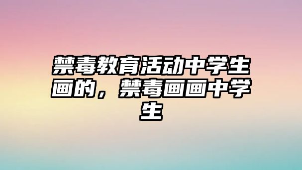 禁毒教育活動中學生畫的，禁毒畫畫中學生