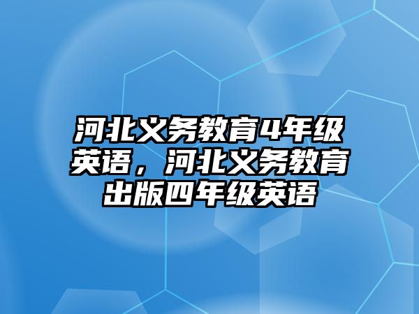 河北義務教育4年級英語，河北義務教育出版四年級英語