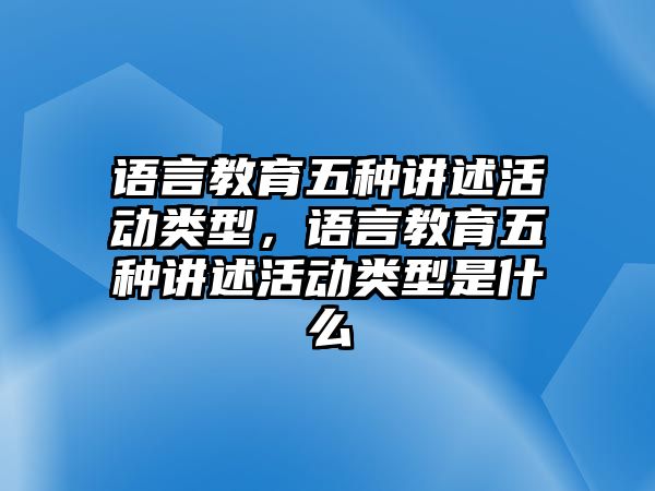 語言教育五種講述活動類型，語言教育五種講述活動類型是什么