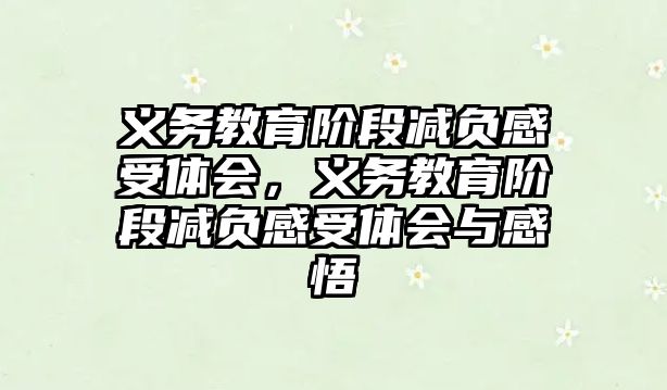 義務教育階段減負感受體會，義務教育階段減負感受體會與感悟