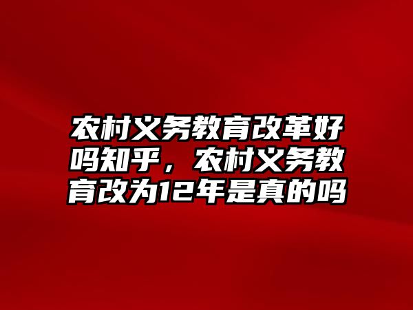 農村義務教育改革好嗎知乎，農村義務教育改為12年是真的嗎