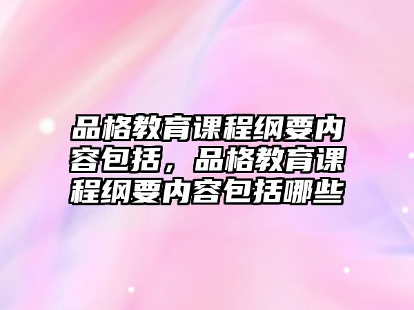 品格教育課程綱要內容包括，品格教育課程綱要內容包括哪些