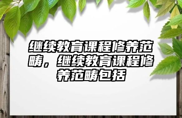 繼續(xù)教育課程修養(yǎng)范疇，繼續(xù)教育課程修養(yǎng)范疇包括