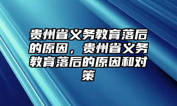 貴州省義務教育落后的原因，貴州省義務教育落后的原因和對策