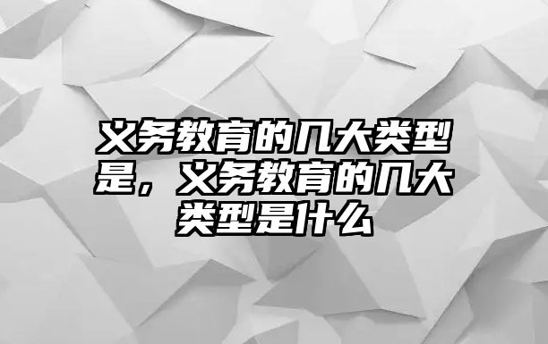 義務教育的幾大類型是，義務教育的幾大類型是什么