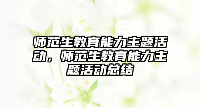 師范生教育能力主題活動，師范生教育能力主題活動總結