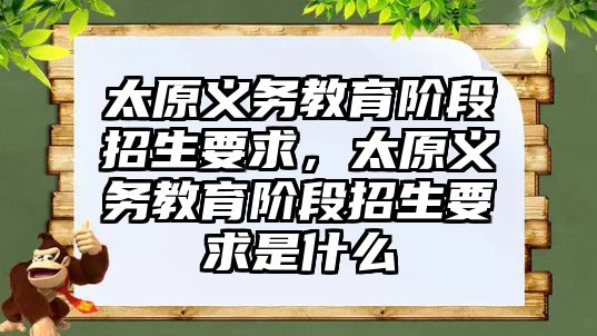 太原義務教育階段招生要求，太原義務教育階段招生要求是什么