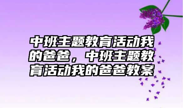 中班主題教育活動我的爸爸，中班主題教育活動我的爸爸教案