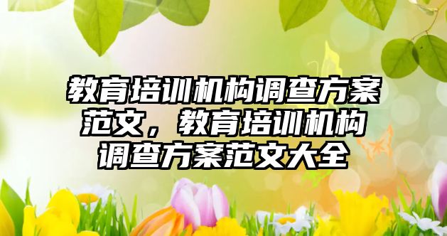 教育培訓機構調查方案范文，教育培訓機構調查方案范文大全