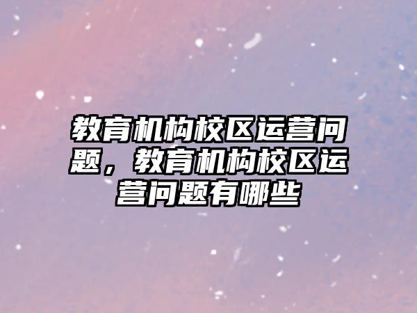 教育機構校區運營問題，教育機構校區運營問題有哪些