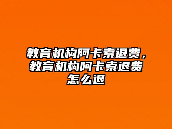 教育機構阿卡索退費，教育機構阿卡索退費怎么退