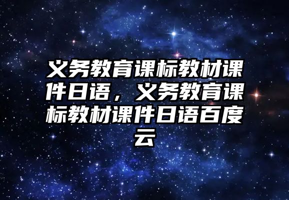 義務教育課標教材課件日語，義務教育課標教材課件日語百度云