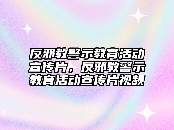 反邪教警示教育活動宣傳片，反邪教警示教育活動宣傳片視頻