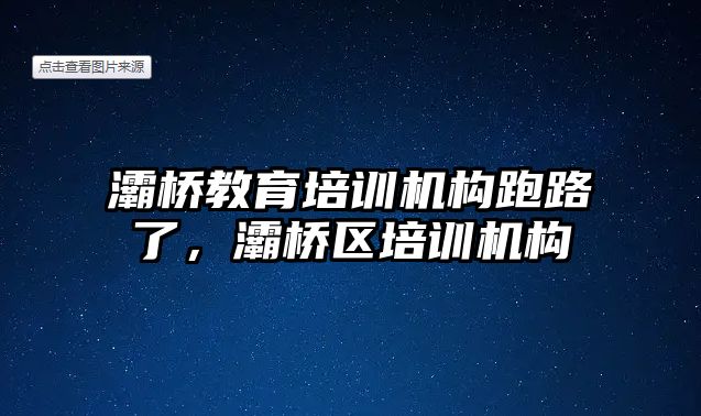 灞橋教育培訓機構(gòu)跑路了，灞橋區(qū)培訓機構(gòu)