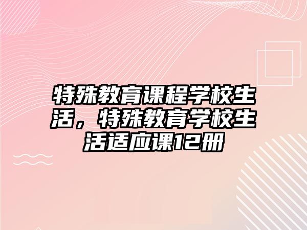 特殊教育課程學(xué)校生活，特殊教育學(xué)校生活適應(yīng)課12冊