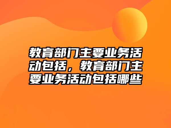 教育部門主要業務活動包括，教育部門主要業務活動包括哪些