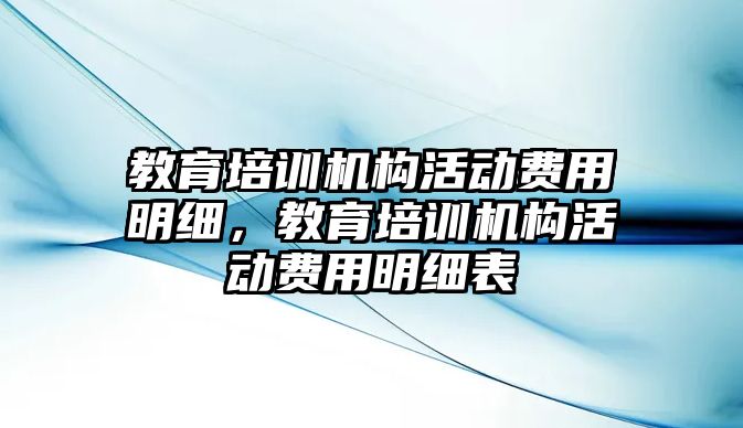 教育培訓機構活動費用明細，教育培訓機構活動費用明細表