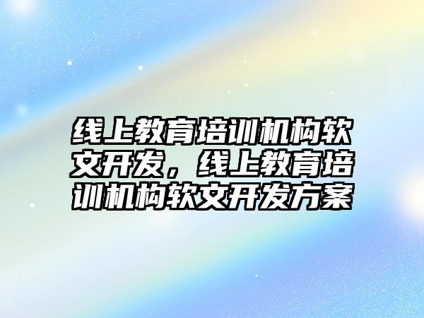 線上教育培訓機構軟文開發，線上教育培訓機構軟文開發方案