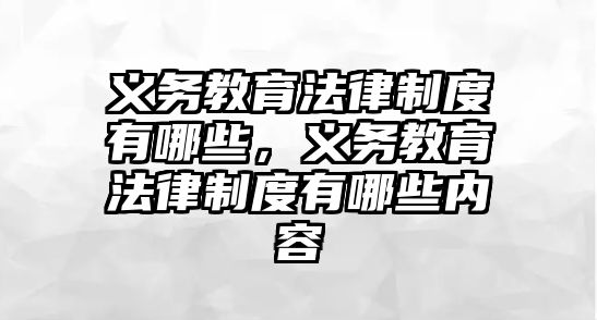 義務教育法律制度有哪些，義務教育法律制度有哪些內容