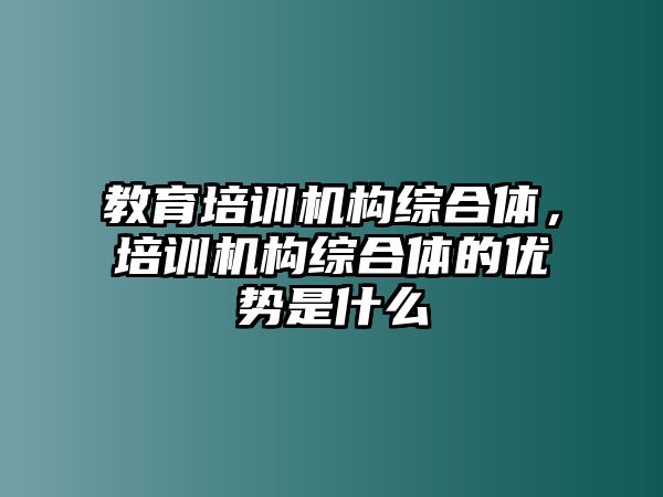 教育培訓機構綜合體，培訓機構綜合體的優勢是什么