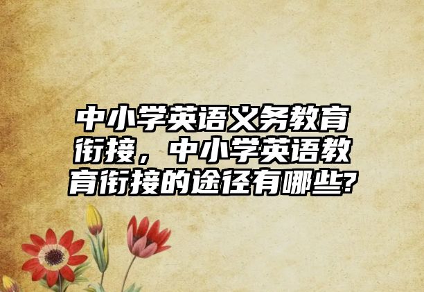 中小學英語義務教育銜接，中小學英語教育銜接的途徑有哪些?