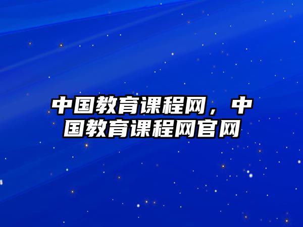 中國(guó)教育課程網(wǎng)，中國(guó)教育課程網(wǎng)官網(wǎng)