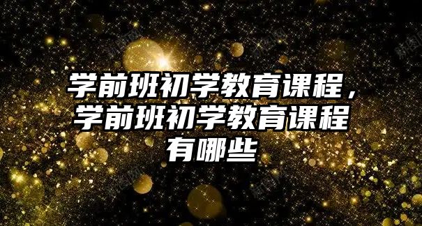 學前班初學教育課程，學前班初學教育課程有哪些