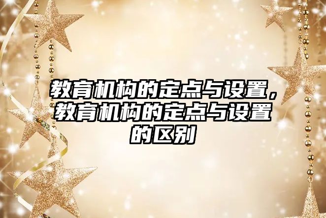 教育機構的定點與設置，教育機構的定點與設置的區別