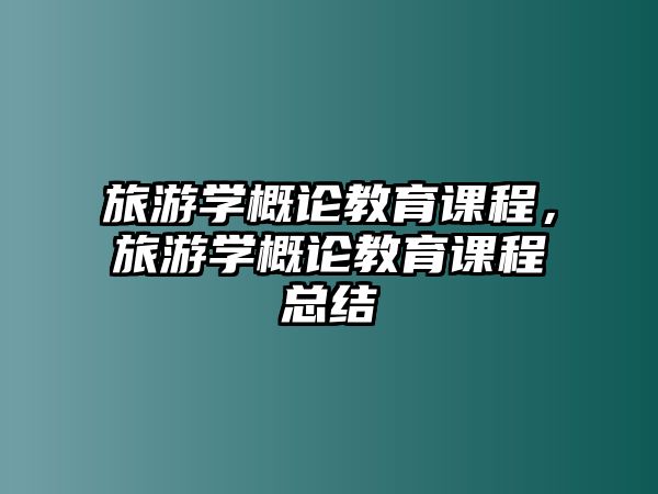 旅游學概論教育課程，旅游學概論教育課程總結