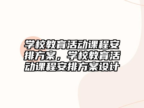 學校教育活動課程安排方案，學校教育活動課程安排方案設計