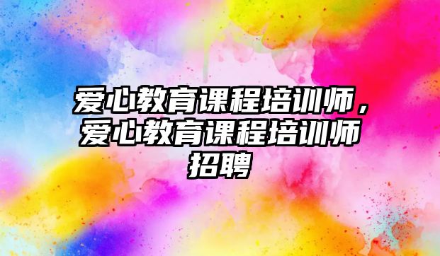 愛心教育課程培訓(xùn)師，愛心教育課程培訓(xùn)師招聘