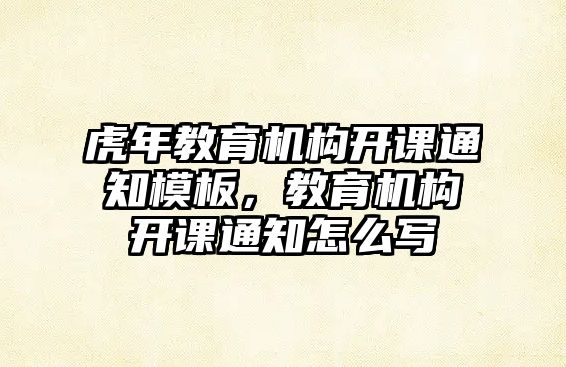 虎年教育機構開課通知模板，教育機構開課通知怎么寫