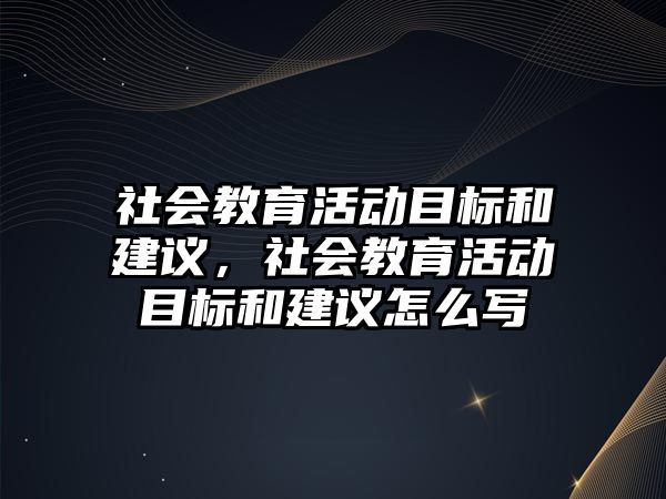 社會教育活動目標和建議，社會教育活動目標和建議怎么寫