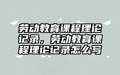 勞動教育課程理論記錄，勞動教育課程理論記錄怎么寫