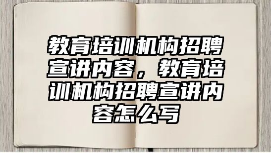 教育培訓機構招聘宣講內(nèi)容，教育培訓機構招聘宣講內(nèi)容怎么寫