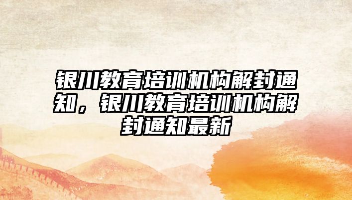 銀川教育培訓機構解封通知，銀川教育培訓機構解封通知最新