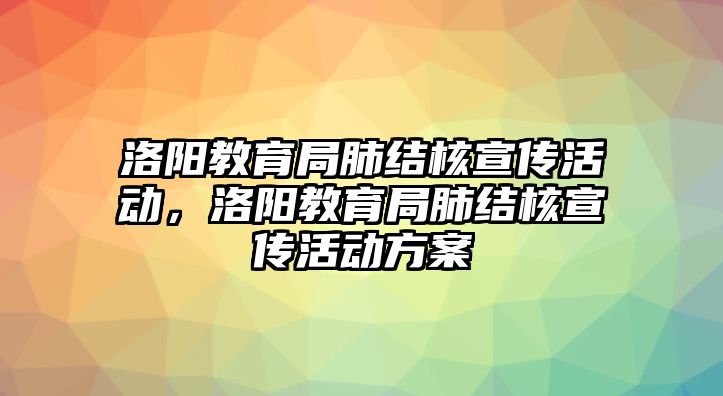 洛陽教育局肺結(jié)核宣傳活動，洛陽教育局肺結(jié)核宣傳活動方案