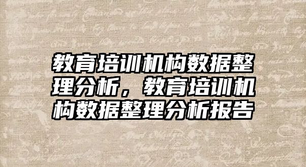 教育培訓機構數據整理分析，教育培訓機構數據整理分析報告