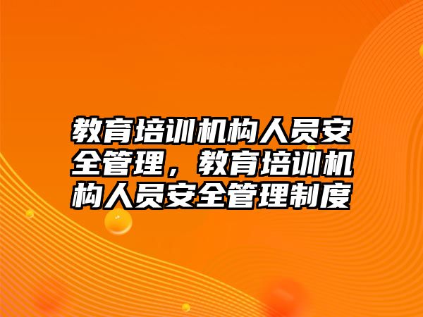 教育培訓(xùn)機構(gòu)人員安全管理，教育培訓(xùn)機構(gòu)人員安全管理制度