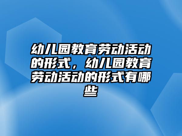 幼兒園教育勞動活動的形式，幼兒園教育勞動活動的形式有哪些