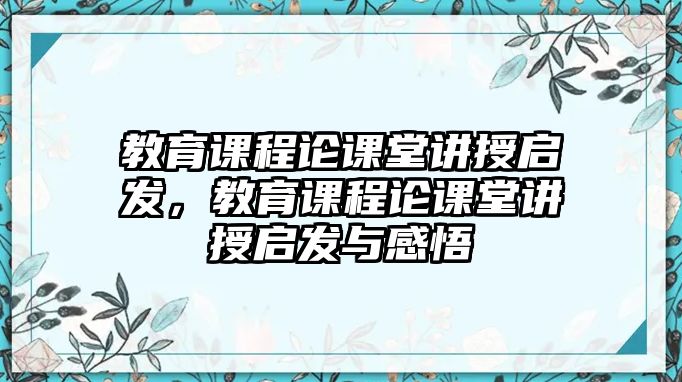 教育課程論課堂講授啟發(fā)，教育課程論課堂講授啟發(fā)與感悟