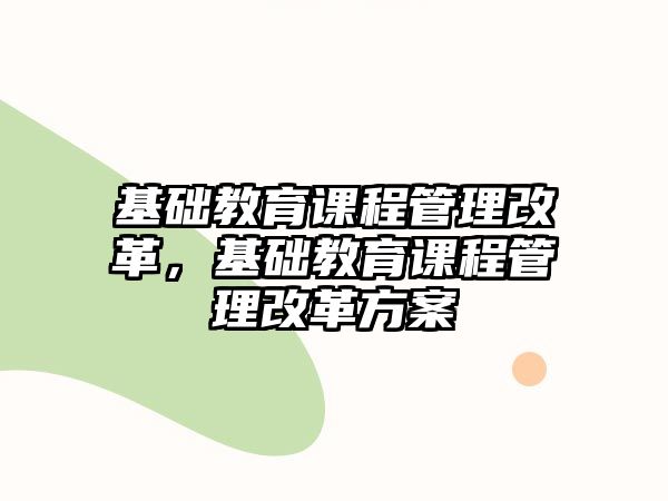 基礎(chǔ)教育課程管理改革，基礎(chǔ)教育課程管理改革方案