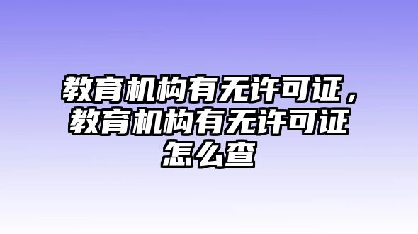 教育機構有無許可證，教育機構有無許可證怎么查