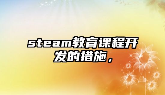 steam教育課程開發的措施，