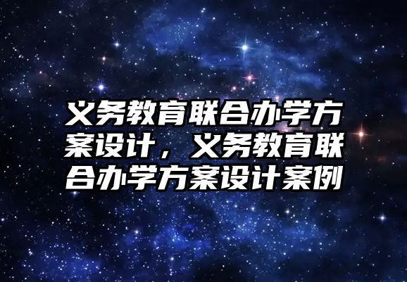 義務教育聯合辦學方案設計，義務教育聯合辦學方案設計案例