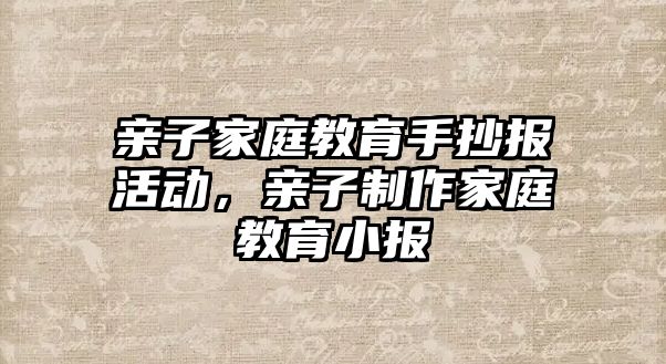 親子家庭教育手抄報活動，親子制作家庭教育小報